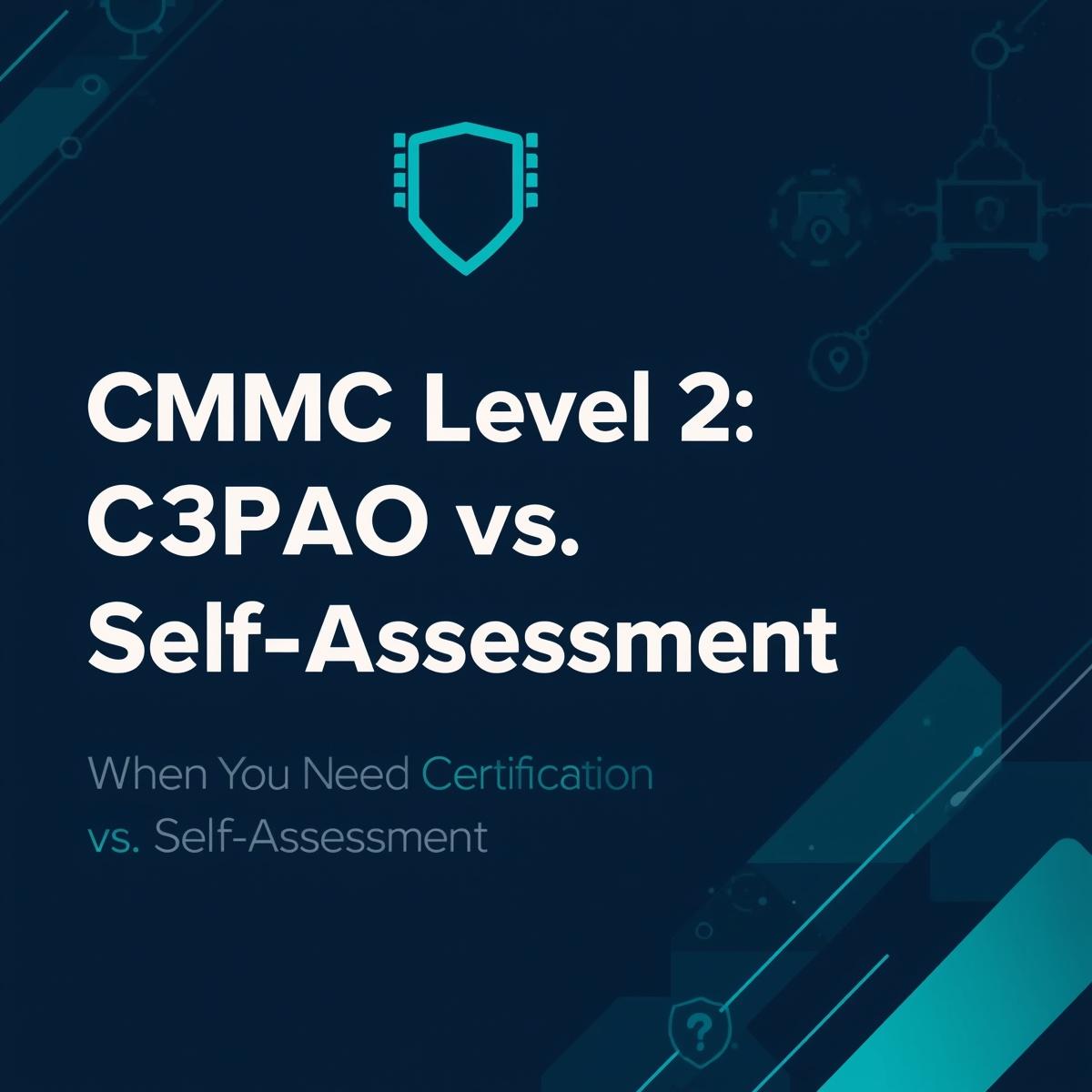 CMMC Level 2: When You Need a C3PAO Certification vs. Self-Assessment